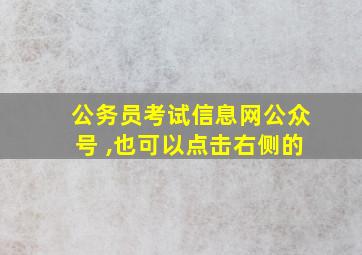 公务员考试信息网公众号 ,也可以点击右侧的